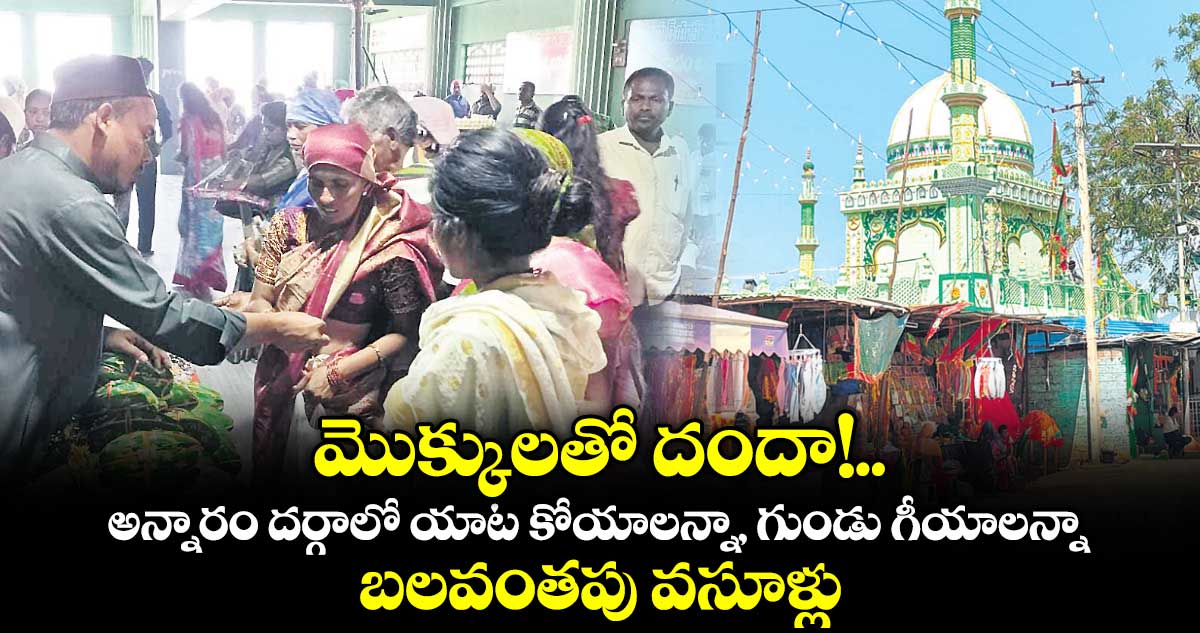 మొక్కులతో దందా!.. అన్నారం దర్గాలో యాట కోయాలన్నా, గుండు గీయాలన్నా బలవంతపు వసూళ్లు