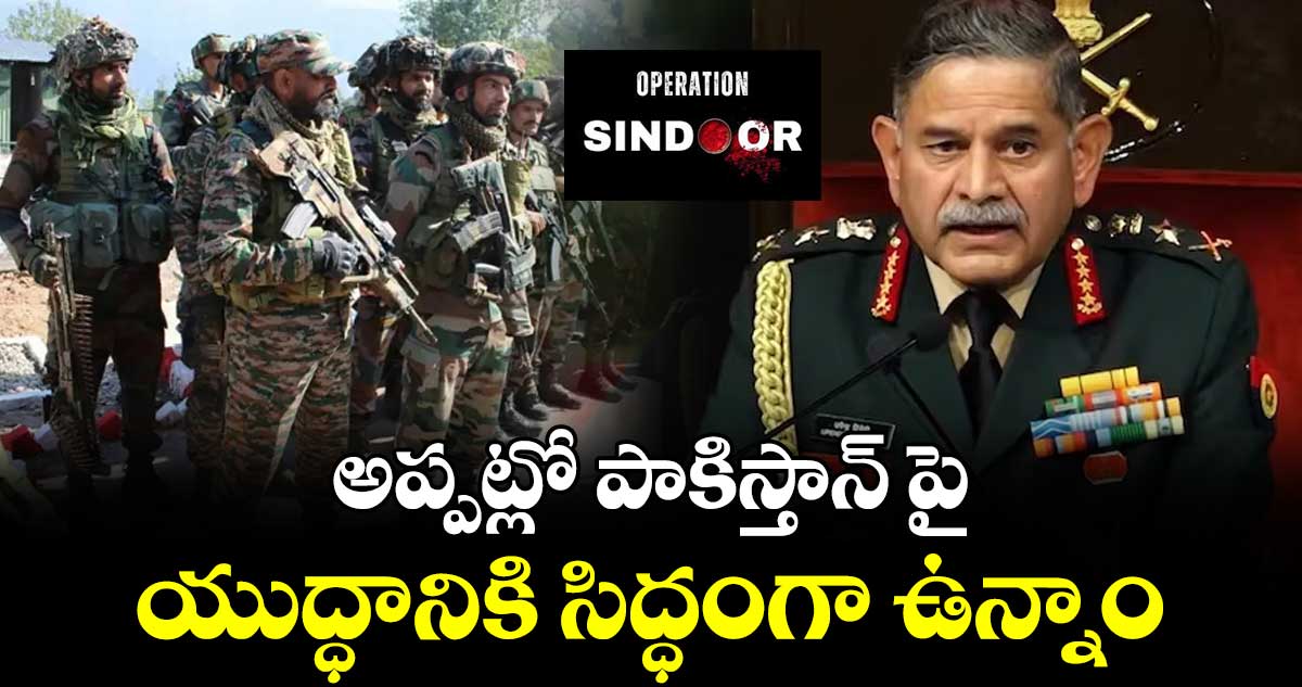అప్పట్లో పాకిస్తాన్ పై యుద్ధానికి సిద్ధంగా ఉన్నాం : ఆర్మీ చీఫ్ ఉపేంద్ర ద్వివేది