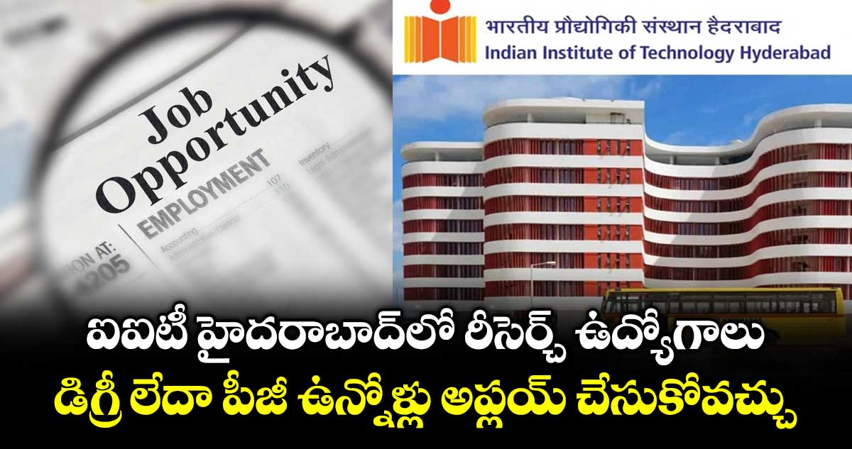 ఐఐటీ హైదరాబాద్‌లో రీసెర్చ్ ఉద్యోగాలు: డిగ్రీ లేదా పీజీ ఉన్నోళ్లు అప్లయ్  చేసుకోవచ్చు
