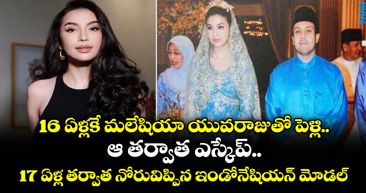 16 ఏళ్లకే మలేషియా యువరాజుతో పెళ్లి.. ఆ తర్వాత ఎస్కేప్.. 17 ఏళ్ల తర్వాత నోరువిప్పిన ఇండోనేషియన్ మోడల్