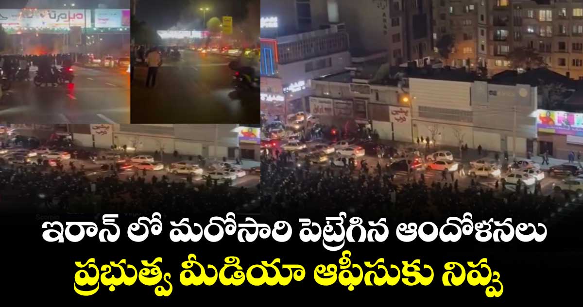 ఇరాన్ లో మరోసారి పెట్రేగిన ఆందోళనలు..ప్రభుత్వ మీడియా ఆఫీసుకు నిప్పు