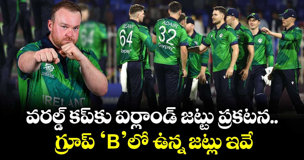వరల్డ్ కప్‌కు ఐర్లాండ్ జట్టు ప్రకటన.. గ్రూప్ 'B' లో ఉన్న జట్లు ఇవే