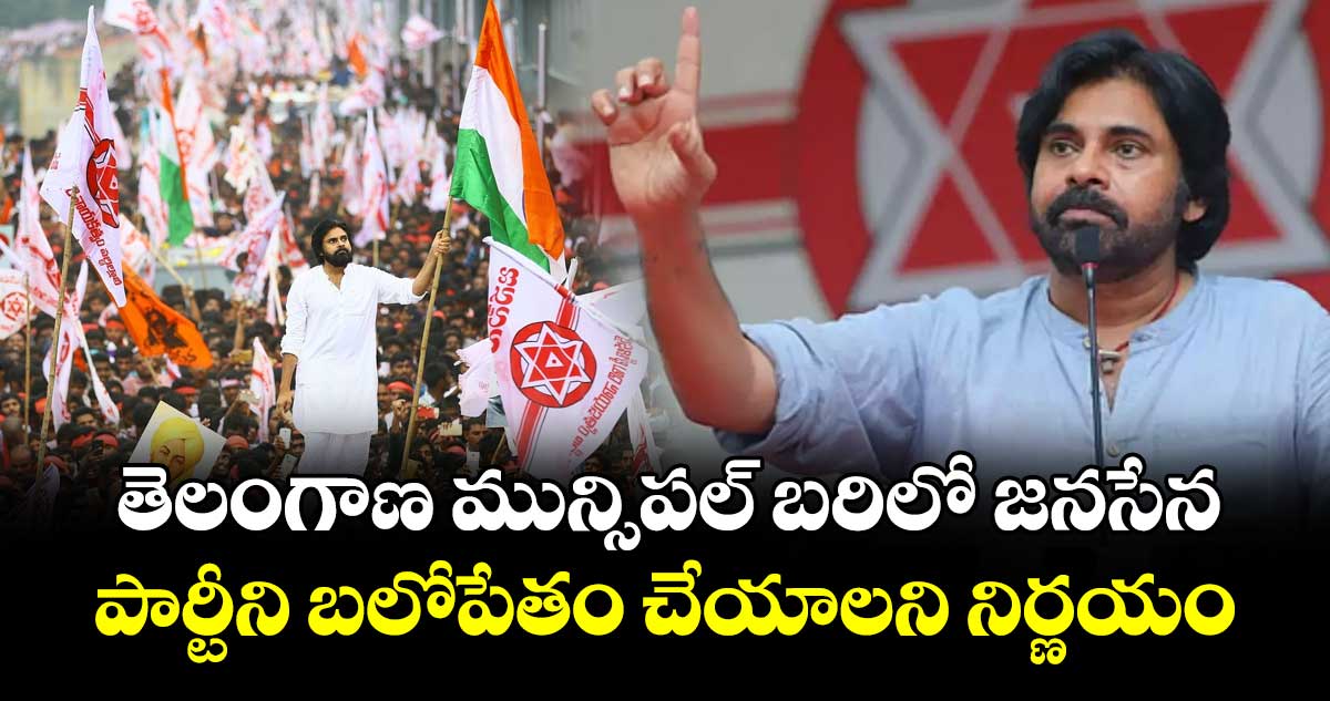 తెలంగాణ మున్సిపల్ బరిలో జనసేన..పార్టీని బలోపేతం చేయాలని నిర్ణయం