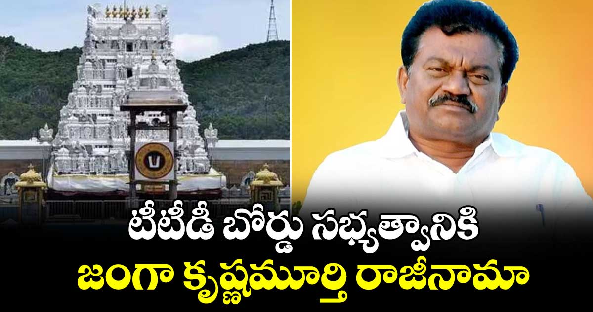 టీటీడీ బోర్డు సభ్యత్వానికి జంగా కృష్ణమూర్తి రాజీనామా