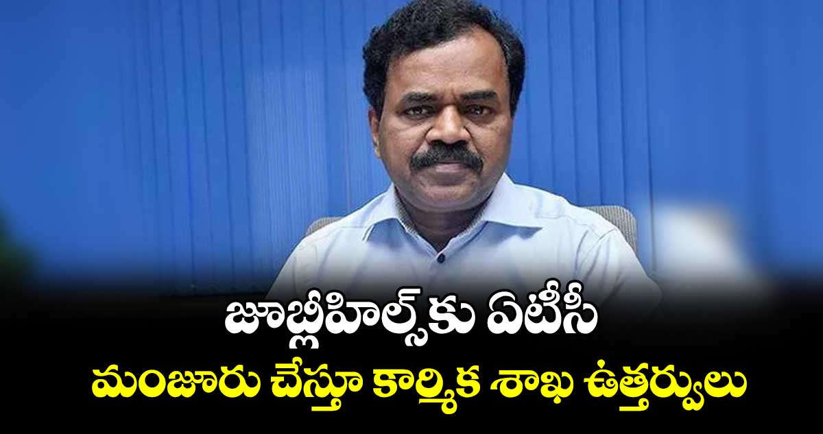జూబ్లీహిల్స్ కు ఏటీసీ..మంజూరు చేస్తూ కార్మిక శాఖ ఉత్తర్వులు : సీఎస్ దానకిషోర్