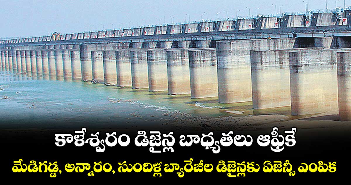 కాళేశ్వరం డిజైన్ల బాధ్యతలు ఆఫ్రీకే..మేడిగడ్డ, అన్నారం, సుందిళ్ల బ్యారేజీల డిజైన్లకు ఏజెన్సీ ఎంపిక కొలిక్కి : మంత్రి ఉత్తమ్ కుమార్ రెడ్డి