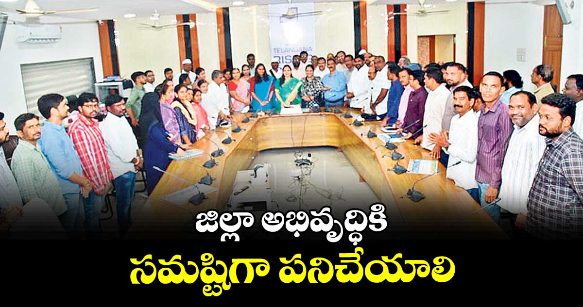 జిల్లా అభివృద్ధికి సమష్టిగా పనిచేయాలి : కలెక్టర్ పమేలా సత్పతి