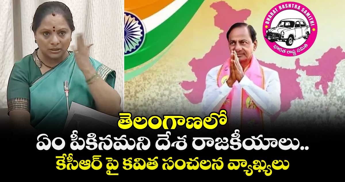 తెలంగాణలో ఏం పీకినమని దేశ రాజకీయాలు..కేసీఆర్ పై కవిత సంచలన వ్యాఖ్యలు