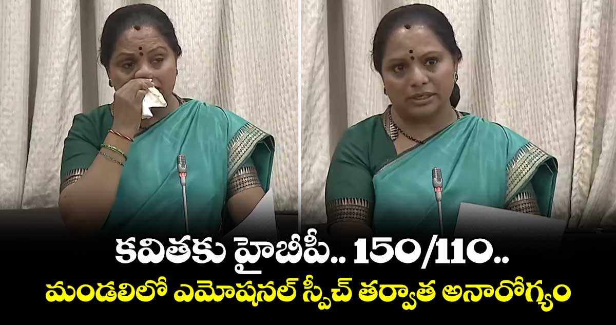 కవితకు హైబీపీ.. 150/110..మండలిలో ఎమోషనల్ స్పీచ్ తర్వాత అనారోగ్యం