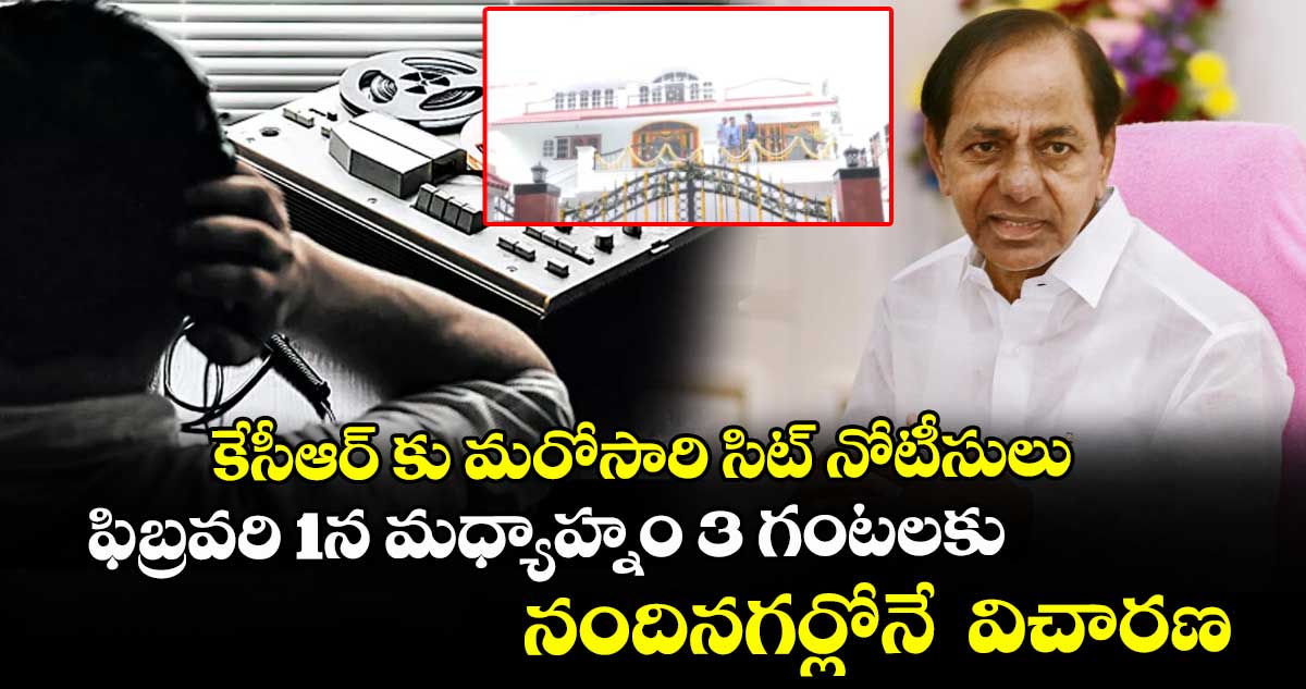 కేసీఆర్ కు  మరోసారి సిట్ నోటీసులు..ఫిబ్రవరి 1న  విచారణ