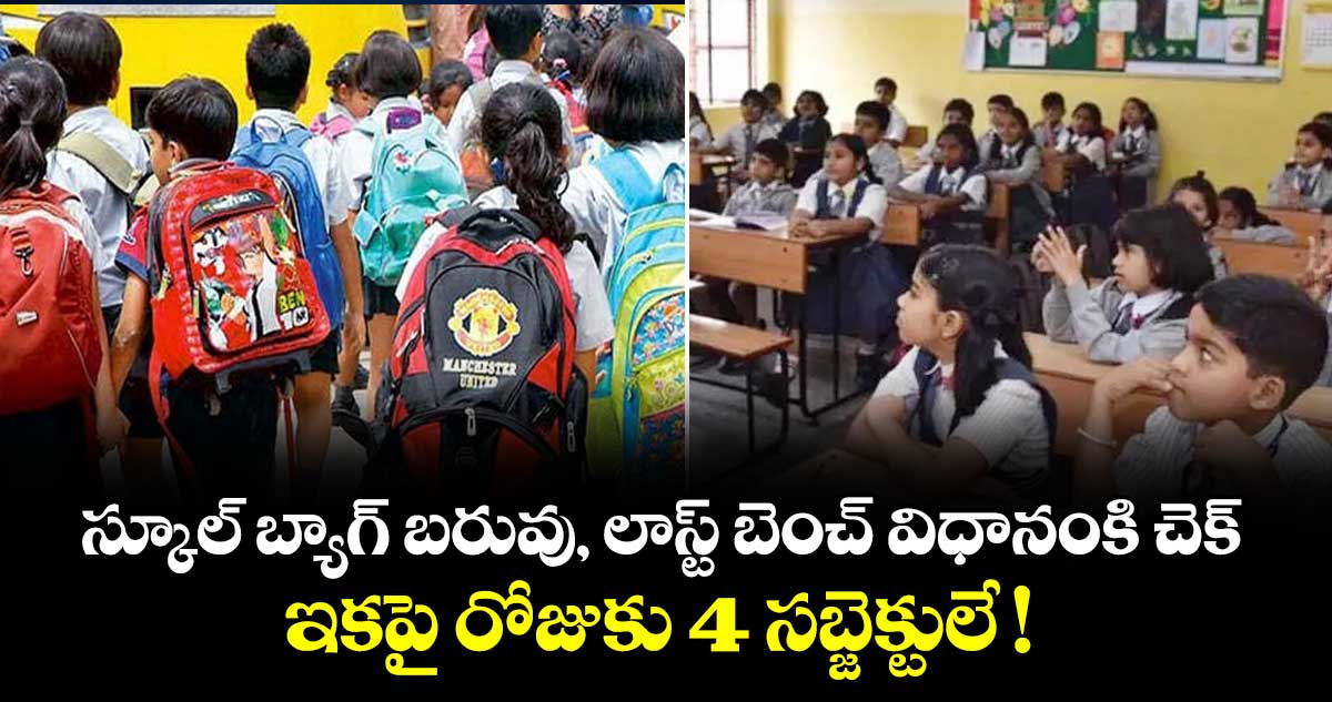 స్కూల్ బ్యాగ్ బరువు, లాస్ట్ బెంచ్ విధానంకి చెక్..  ఇకపై రోజుకు 4 సబ్జెక్టులే !