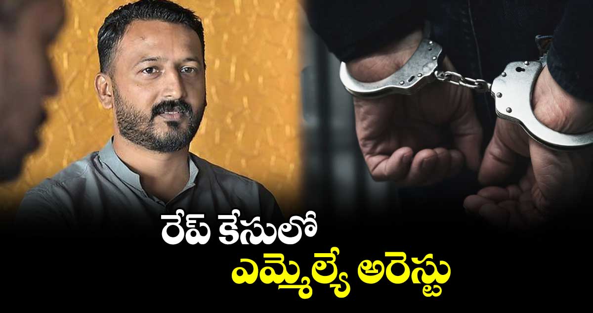 రేప్ కేసులో ఎమ్మెల్యే అరెస్టు