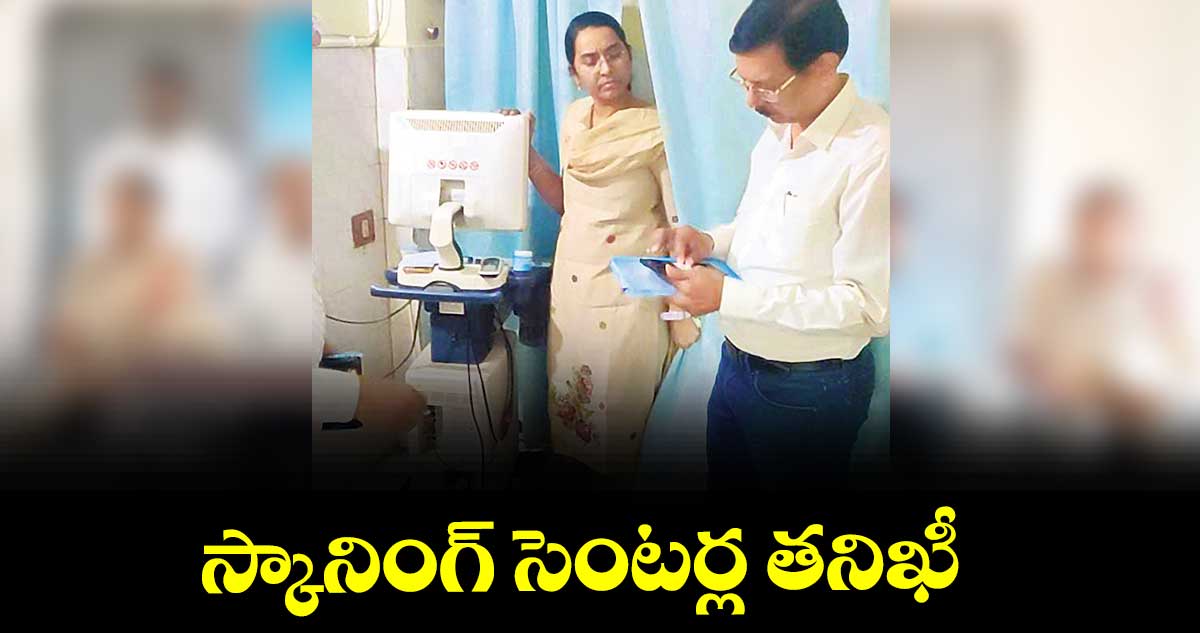 స్కానింగ్ సెంటర్ల తనిఖీ : డీఎంహెచ్ఓ డి.రామారావు