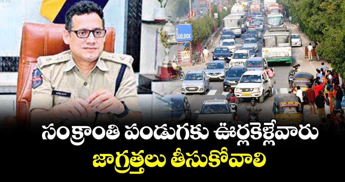 సంక్రాంతి  పండుగకు ఊర్లకెళ్లేవారు జాగ్రత్తలు తీసుకోవాలి  :  పోలీస్ కమిషనర్ సునీల్ దత్