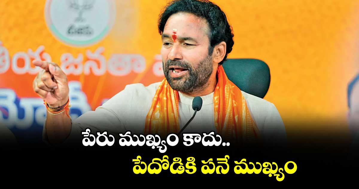 పేరు ముఖ్యం కాదు.. పేదోడికి పనే ముఖ్యం : కిషన్ రెడ్డి
