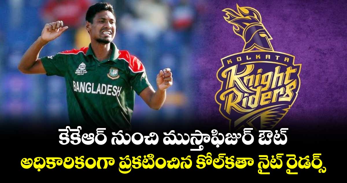 కేకేఆర్ నుంచి ముస్తాఫిజుర్ ఔట్.. అధికారికంగా ప్రకటించిన కోల్‎కతా నైట్ రైడర్స్