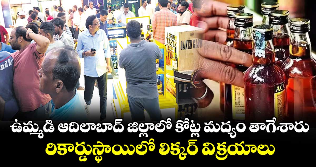 ఉమ్మడి ఆదిలాబాద్ జిల్లాలో కోట్ల మద్యం తాగేశారు..రికార్డుస్థాయిలో లిక్కర్ విక్రయాలు