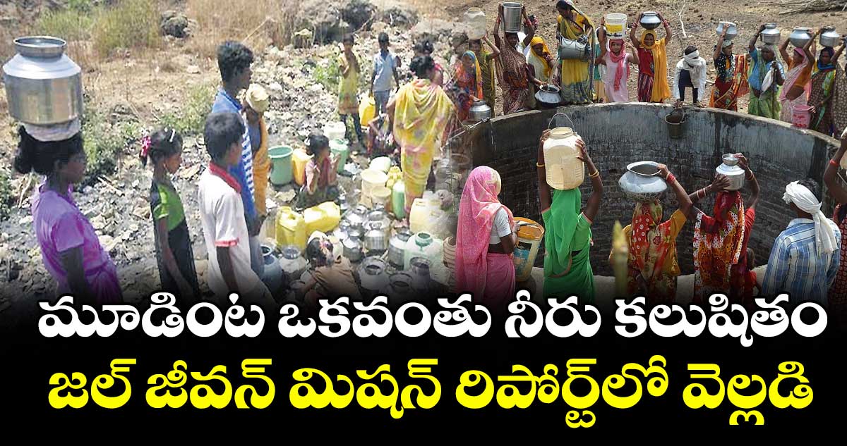 మూడింట ఒకవంతు నీరు కలుషితం..జల్‌‌‌‌‌‌‌‌ జీవన్‌‌‌‌‌‌‌‌ మిషన్‌‌‌‌‌‌‌‌ రిపోర్ట్‌‌‌‌‌‌‌‌లో వెల్లడి