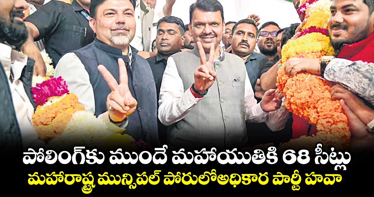 పోలింగ్‌‌ కు ముందే మహాయుతికి 68 సీట్లు.. మహారాష్ట్ర మున్సిపల్ పోరులోఅధికార పార్టీ హవా