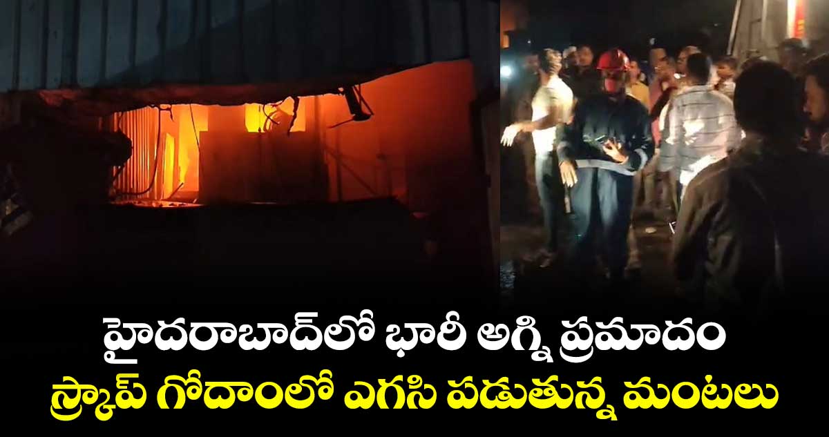 హైదరాబాద్‎లో భారీ అగ్ని ప్రమాదం: స్క్రాప్ గోదాంలో ఎగసి పడుతున్న మంటలు