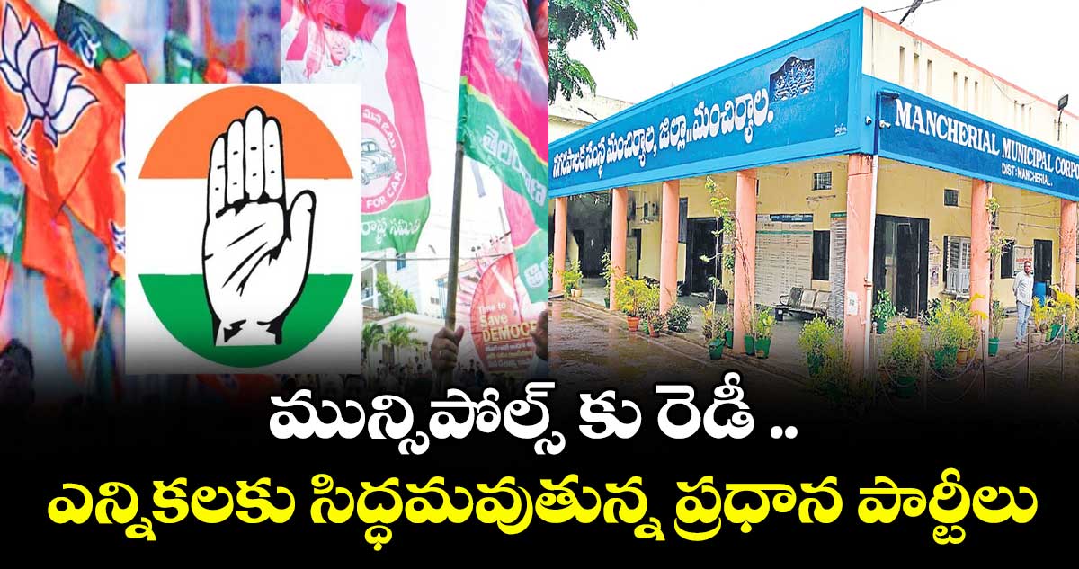 మున్సిపోల్స్ కు రెడీ ..ఎన్నికలకు సిద్ధమవుతున్న ప్రధాన పార్టీలు