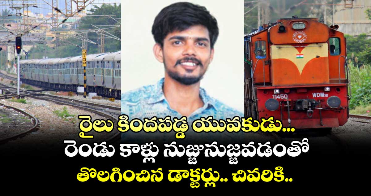 రైలు కిందపడ్డ యువకుడు... రెండు కాళ్లు నుజ్జునుజ్జవడంతో తొలగించిన డాక్టర్లు.. చివరికి..