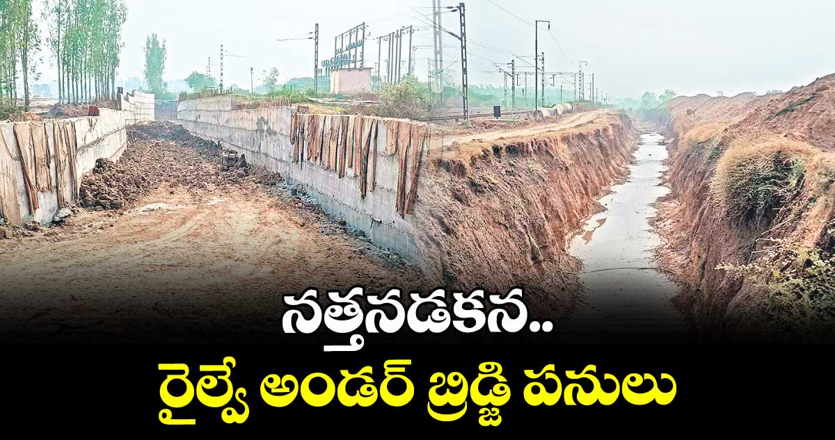 నత్తనడకన..రైల్వే అండర్ బ్రిడ్జి పనులు