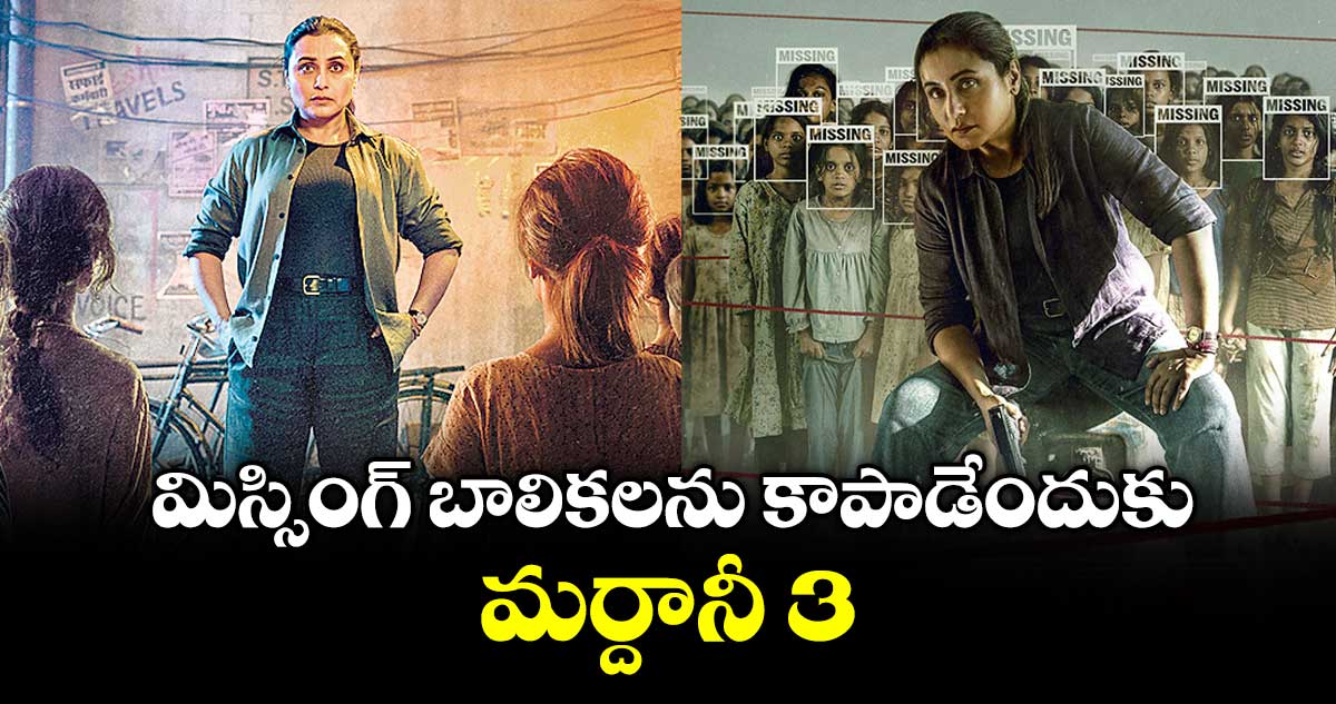 మిస్సింగ్  బాలికలను కాపాడేందుకు..మర్దానీ 3