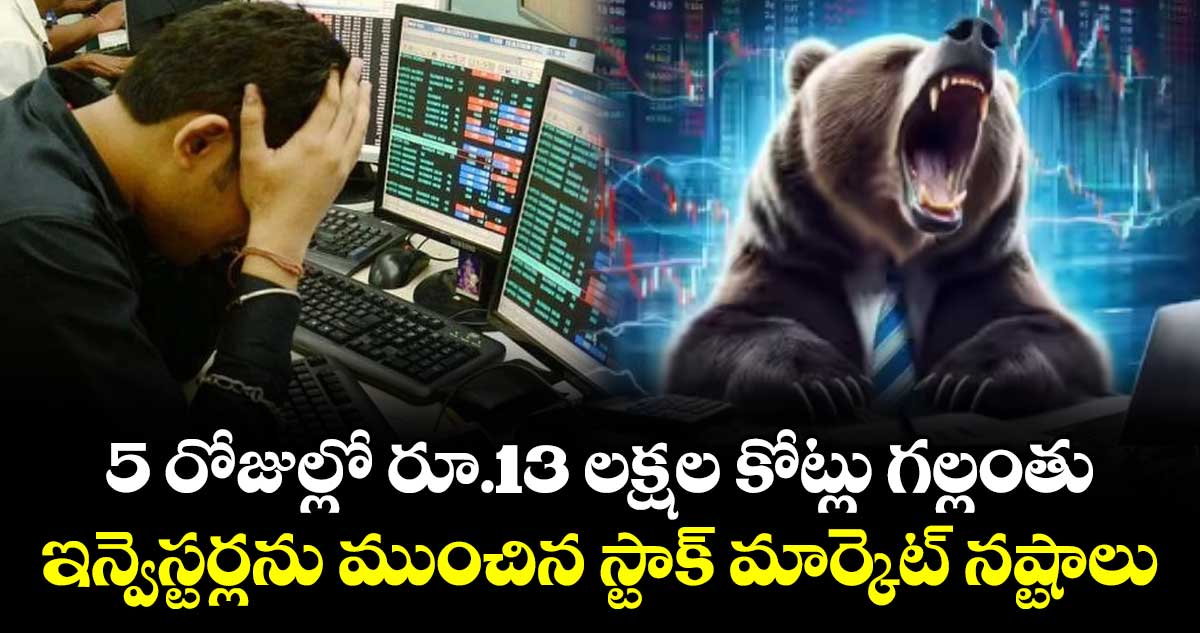 5 రోజుల్లో రూ.13 లక్షల కోట్లు గల్లంతు.. ఇన్వెస్టర్లను ముంచిన స్టాక్ మార్కెట్ నష్టాలు..