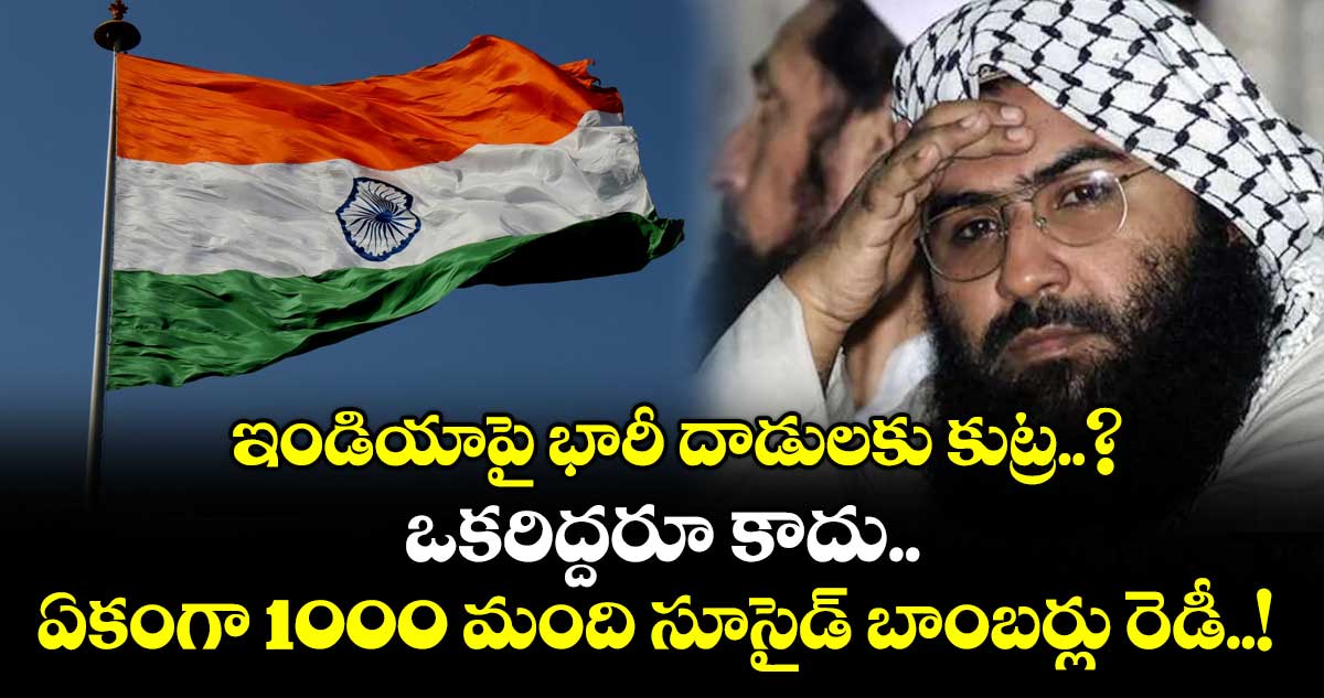 ఇండియాపై భారీ దాడులకు కుట్ర..? ఒకరిద్దరూ కాదు.. ఏకంగా 1000 మంది సూసైడ్ బాంబర్లు రెడీ..!