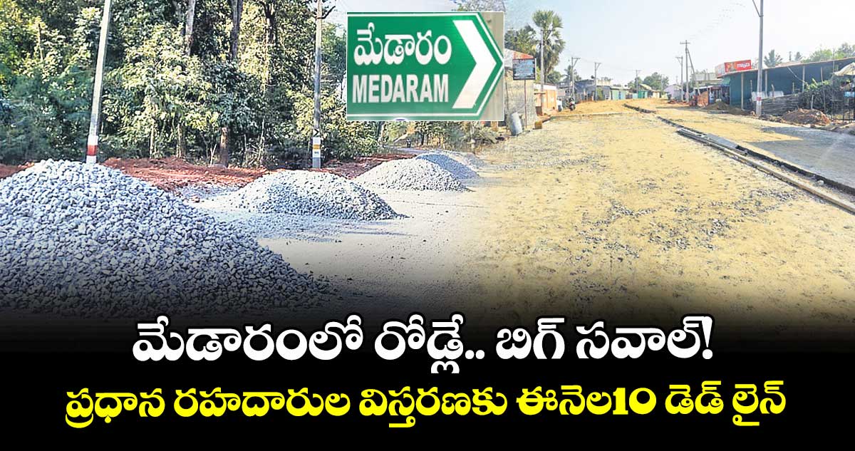 మేడారంలో రోడ్లే.. బిగ్ సవాల్!..  ప్రధాన రహదారుల విస్తరణకు ఈనెల10 డెడ్ లైన్