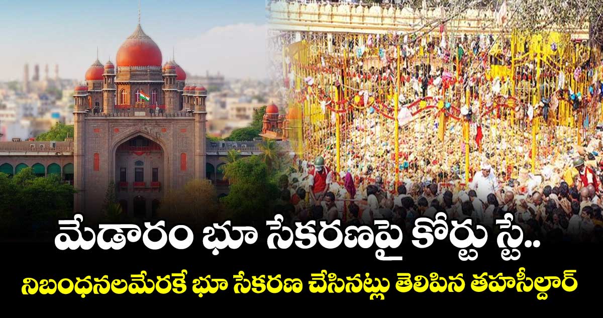 మేడారం భూ సేకరణపై కోర్టు స్టే.. నిబంధనలమేరకే భూ సేకరణ చేసినట్లు తెలిపిన తహసీల్దార్