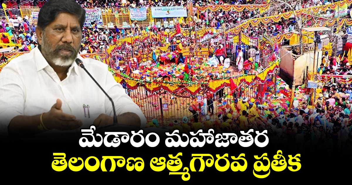 మేడారం మహాజాతర తెలంగాణ ఆత్మగౌరవ ప్రతీక: డిప్యూటీ సీఎం భట్టి