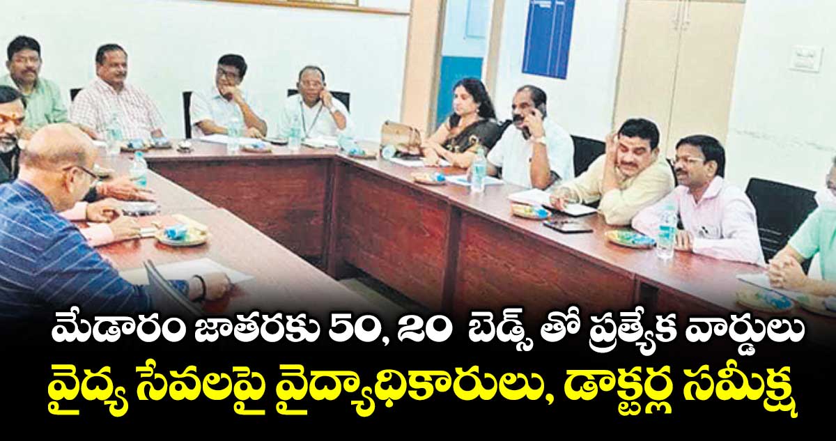 మేడారం జాతరకు 50, 20  బెడ్స్ తో ప్రత్యేక వార్డులు..  వైద్య సేవలపై వైద్యాధికారులు, డాక్టర్ల సమీక్ష