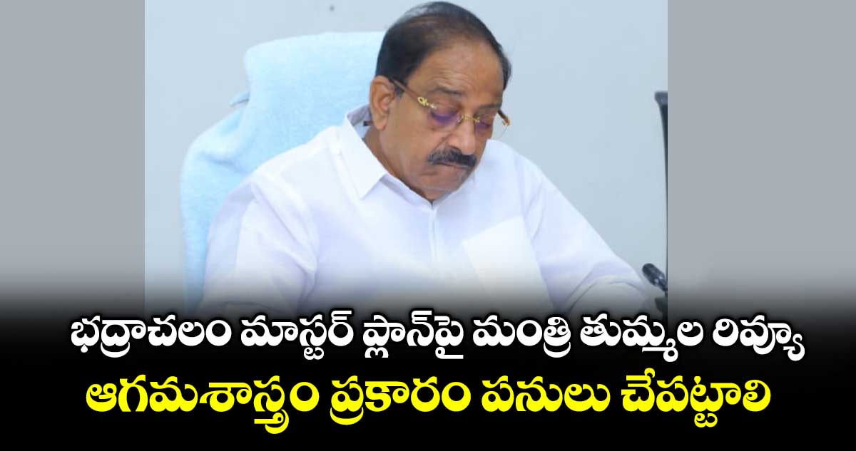 భద్రాచలం మాస్టర్‌‌‌‌‌‌‌‌ ప్లాన్‌‌‌‌‌‌‌‌పై మంత్రి తుమ్మల రివ్యూ.. ఆగమశాస్త్రం ప్రకారం పనులు చేపట్టాలని ఆదేశం