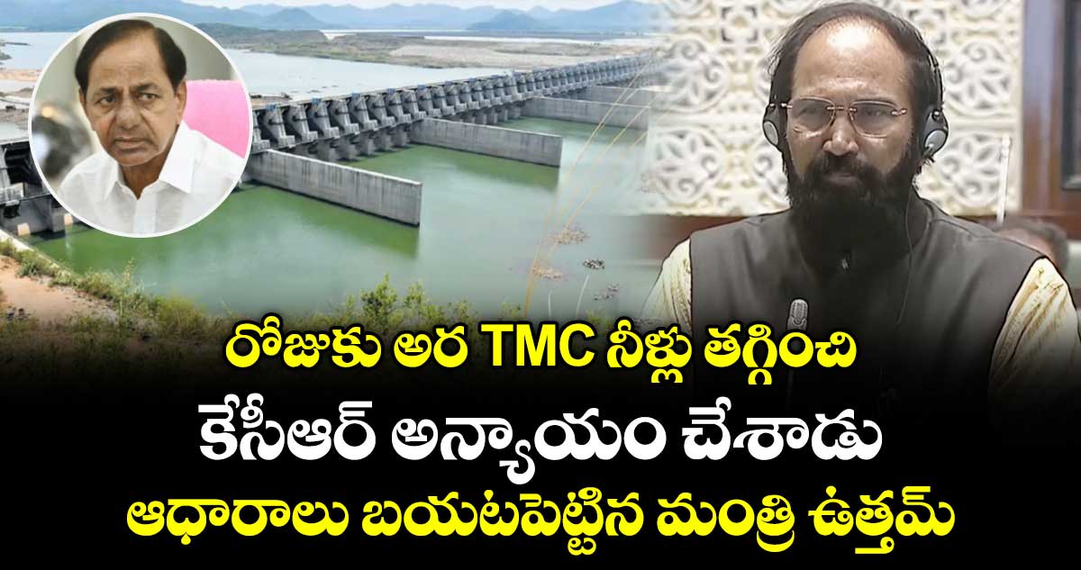 రోజుకు అర TMC నీళ్లు తగ్గించి.. కేసీఆర్ అన్యాయం చేశాడు : ఆధారాలు బయటపెట్టిన మంత్రి ఉత్తమ్