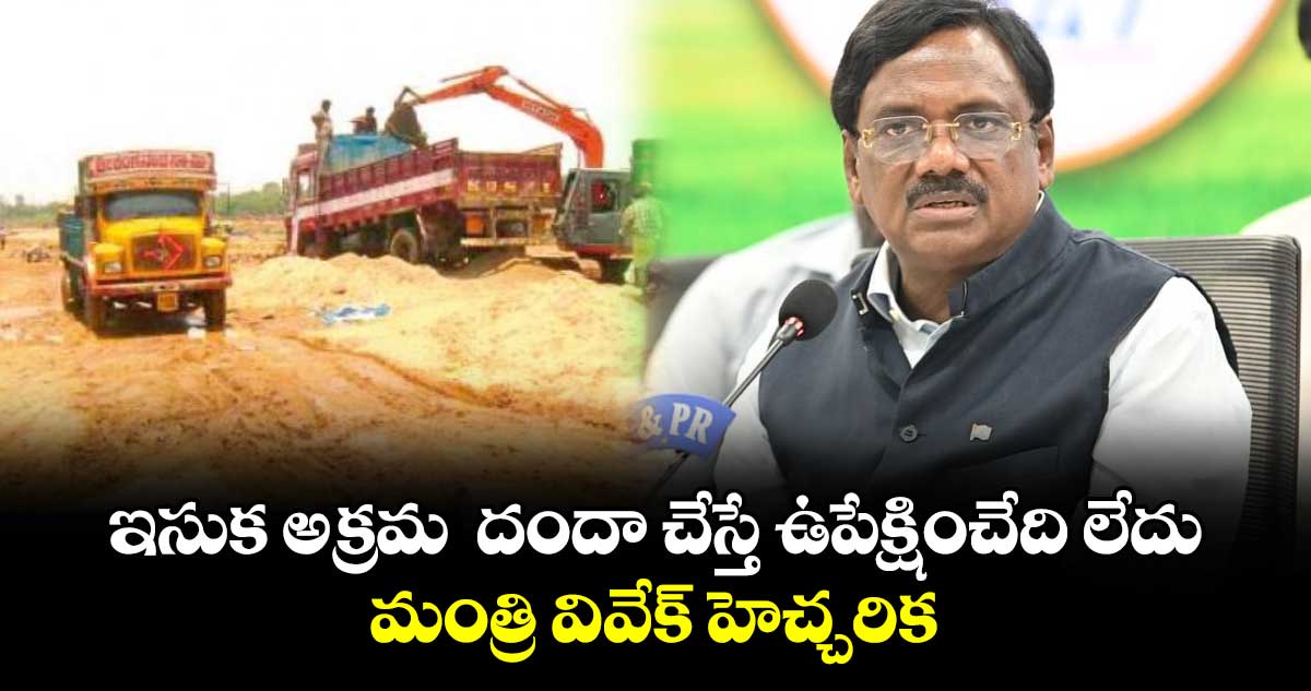 ఇసుక అక్రమ  దందా చేస్తే ఉపేక్షించేది లేదు..మంత్రి వివేక్ హెచ్చరిక