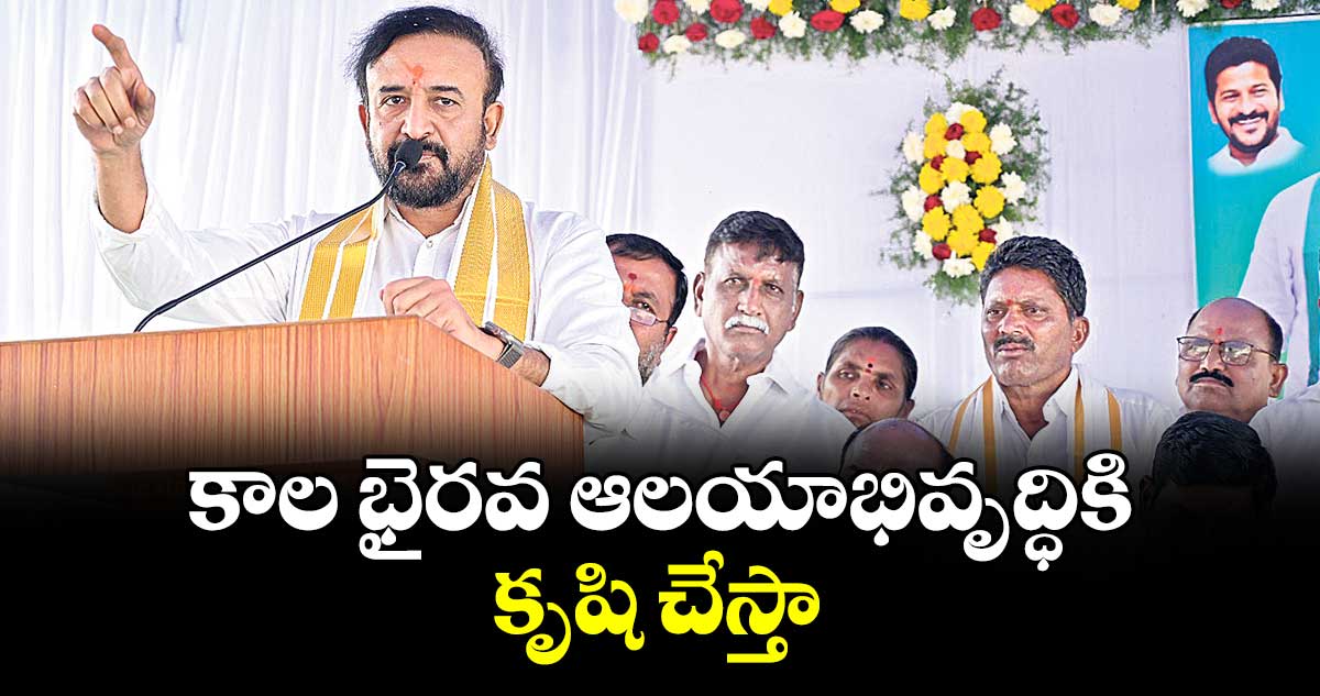 కాల భైరవ  ఆలయాభివృద్ధికి కృషి చేస్తా : ఎమ్మెల్యే మదన్మోహన్రావు