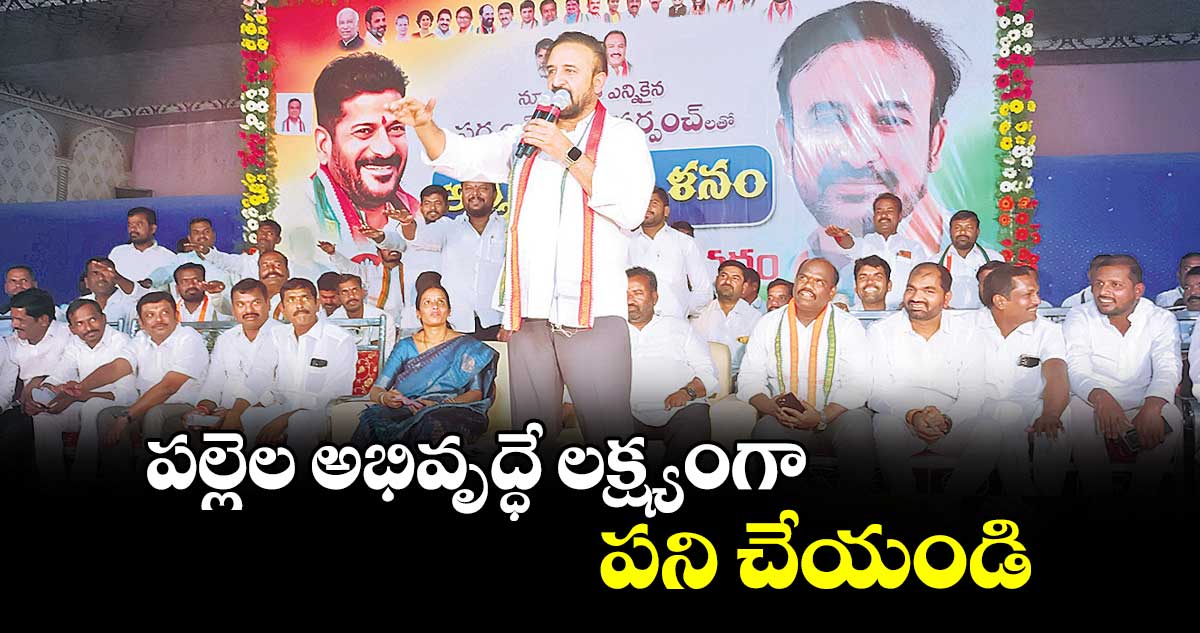 పల్లెల అభివృద్ధే లక్ష్యంగా పని చేయండి : ఎమ్మెల్యే మదన్మోహన్ రావు