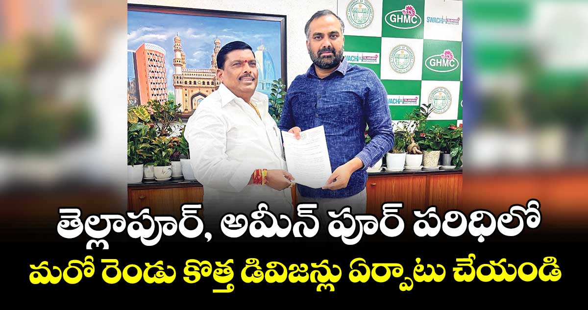 తెల్లాపూర్, అమీన్ పూర్ పరిధిలో మరో రెండు కొత్త డివిజన్లు ఏర్పాటు చేయండి 