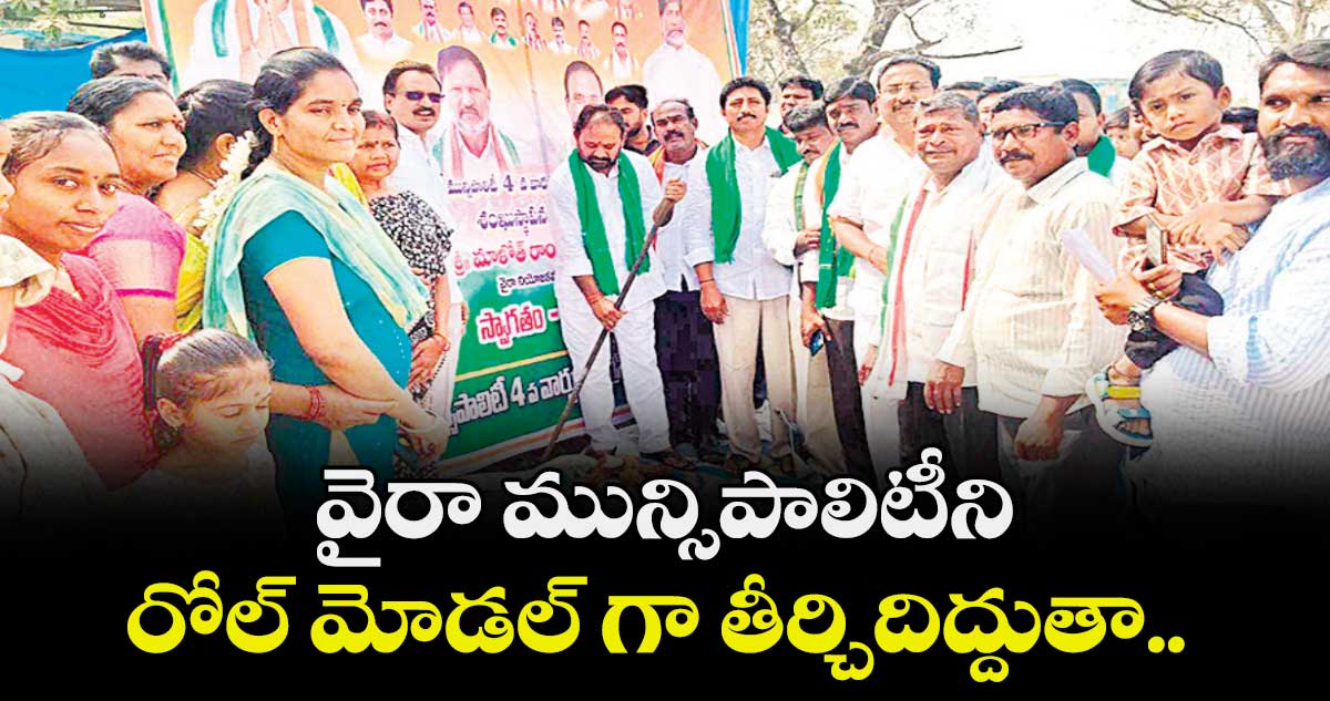 వైరా మున్సిపాలిటీని రోల్ మోడల్ గా తీర్చిదిద్దుతా : ఎమ్మెల్యే మాలోత్ రాందాస్ నాయక్