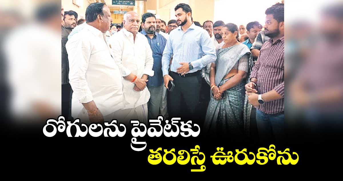 రోగులను ప్రైవేట్కు తరలిస్తే ఊరుకోను 