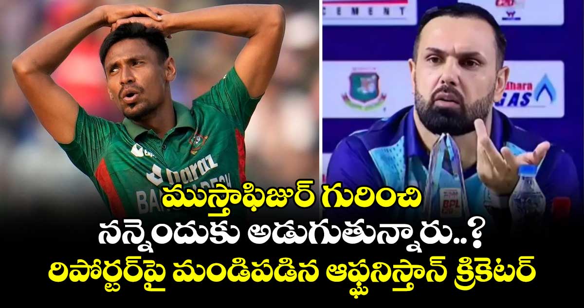 Mustafizur Rahman: ముస్తాఫిజుర్ గురించి నన్నెందుకు అడుగుతున్నారు..? రిపోర్టర్‌పై మండిపడిన ఆఫ్ఘనిస్తాన్ క్రికెటర్