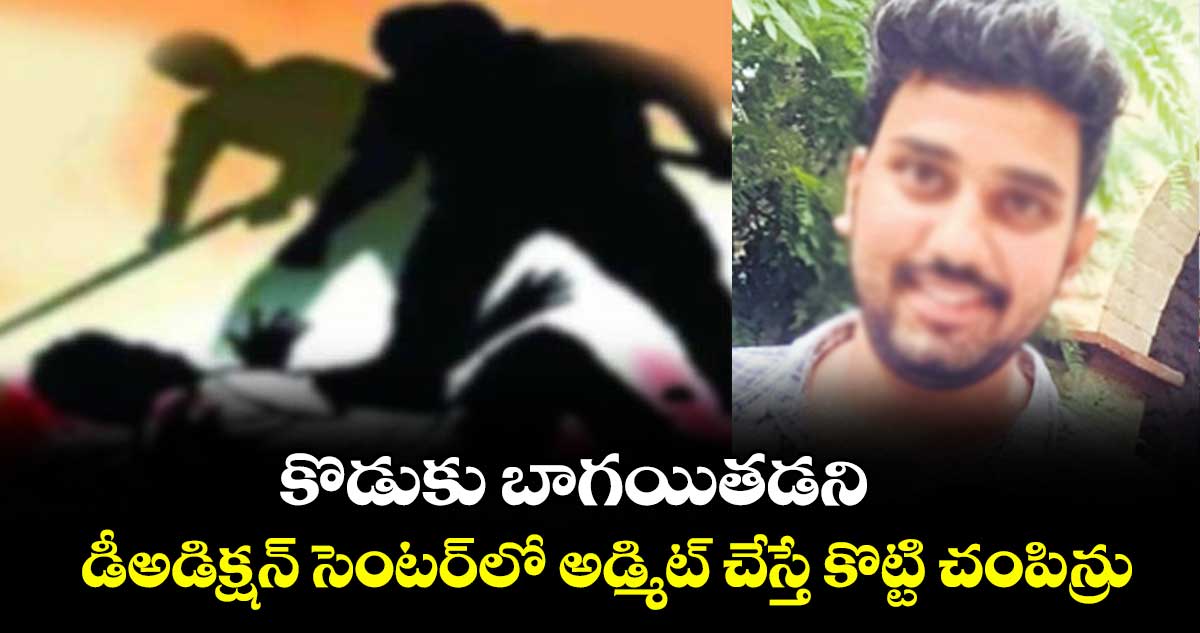 కొడుకు బాగయితడని డీఅడిక్షన్ సెంటర్లో అడ్మిట్ చేస్తే కొట్టి చంపిన్రు