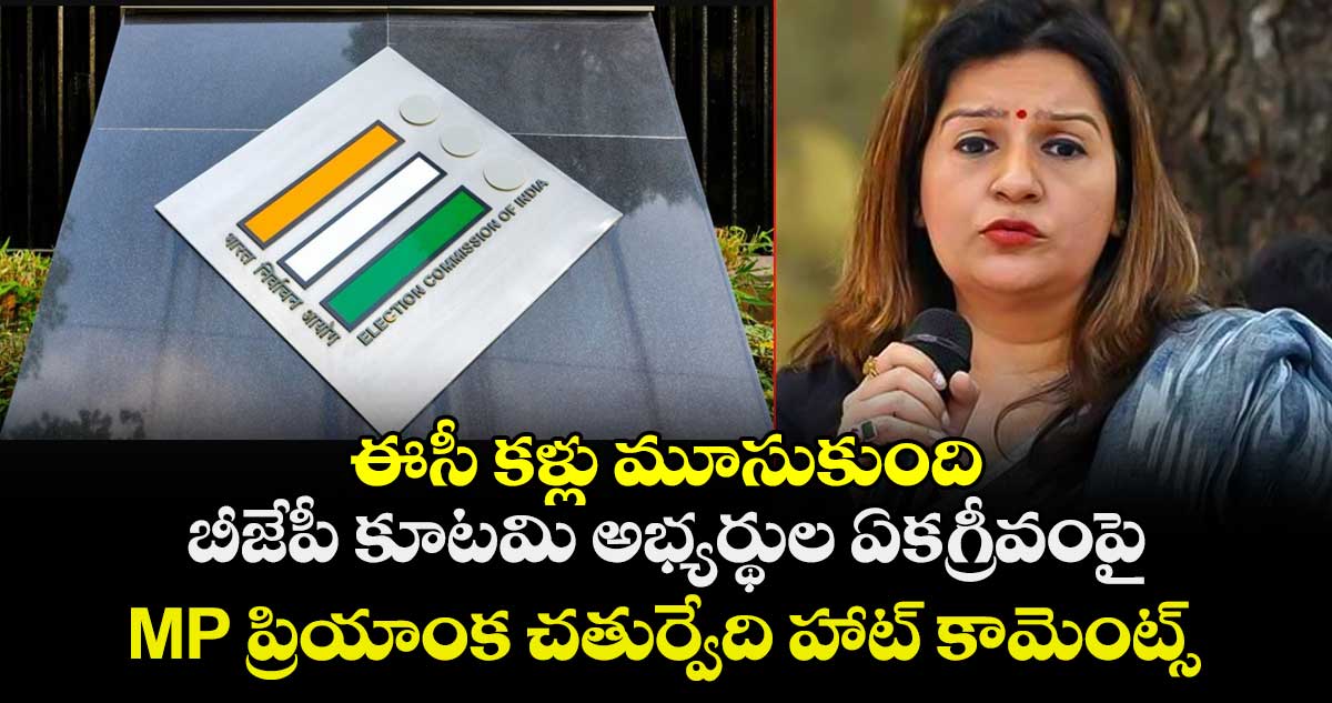 ఈసీ కళ్లు మూసుకుంది: బీజేపీ కూటమి అభ్యర్థుల ఏకగ్రీవంపై MP ప్రియాంక చతుర్వేది హాట్ కామెంట్స్