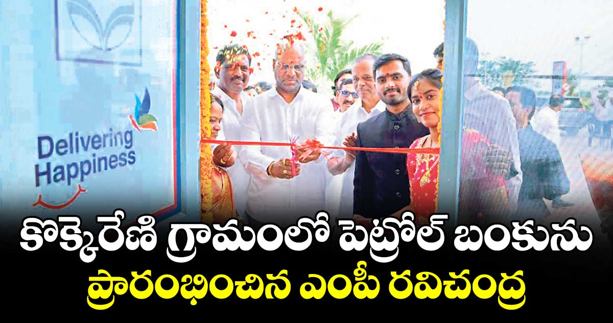 కొక్కెరేణి  గ్రామంలో పెట్రోల్ బంకును ప్రారంభించిన ఎంపీ రవిచంద్ర