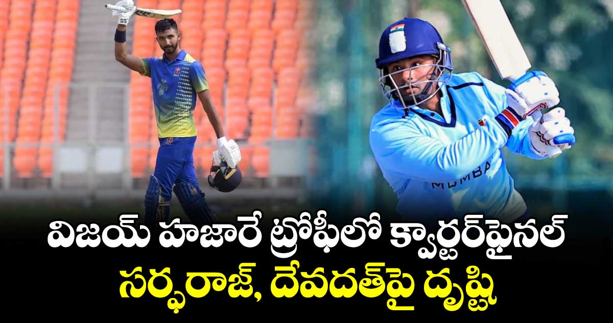 విజయ్‌‌‌‌ హజారే ట్రోఫీలో క్వార్టర్‌‌‌‌ఫైనల్‌‌‌‌ లో సర్ఫరాజ్‌‌‌‌, దేవదత్‌‌‌‌పై దృష్టి
