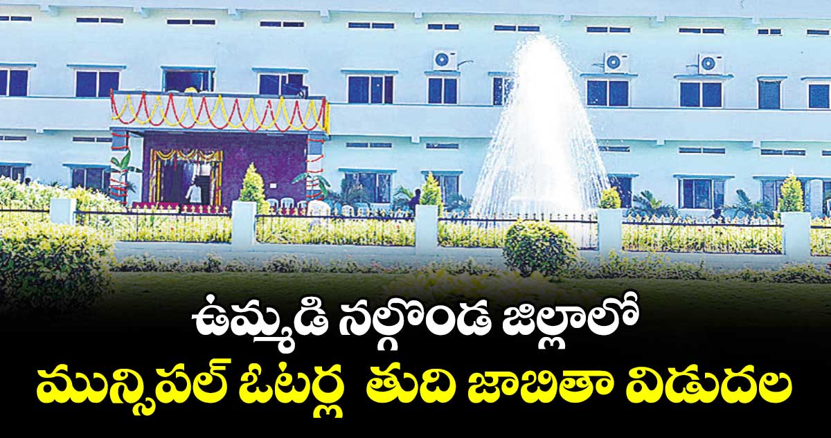 ఉమ్మడి నల్గొండ జిల్లాలో మున్సిపల్ ఓటర్ల  తుది జాబితా విడుదల