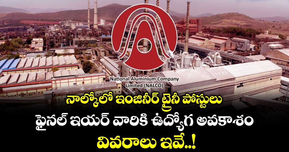 నాల్కోలో ఇంజినీర్ ట్రైనీ పోస్టులు..ఇంజనీరింగ్ ఫైనల్ ఇయర్ వారికి ఉద్యోగాలు.. వివరాలు ఇవే..!
