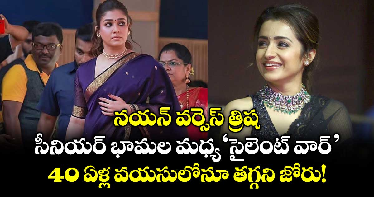 Nayanthara vs Trisha : నయన్ వర్సెస్ త్రిష: సీనియర్ భామల మధ్య ‘సైలెంట్ వార్’.. 40 ఏళ్ల వయసులోనూ తగ్గని జోరు!